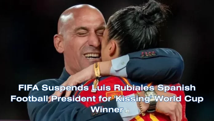 FIFA Suspends Luis Rubiales Spanish Football President for 'Kissing' World Cup Winner